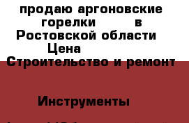 продаю аргоновские горелки WP-18F в Ростовской области › Цена ­ 3 000 -  Строительство и ремонт » Инструменты   